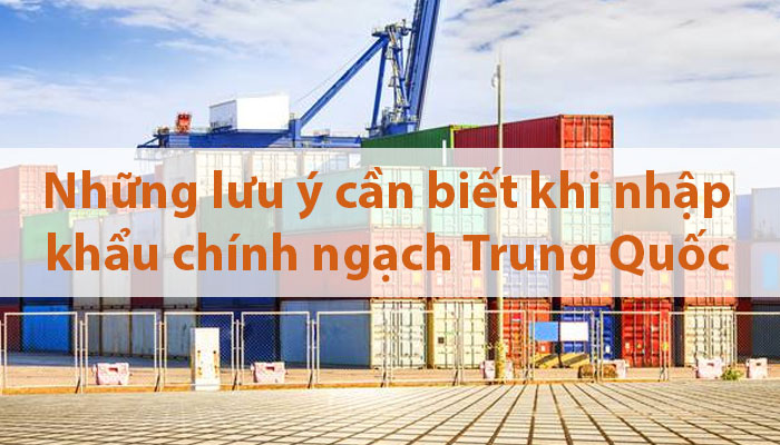 Những lưu ý mà bạn cần biết khi nhập khẩu chính ngạch Trung Quốc về Việt Nam